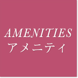 AMENITIES アメニティ