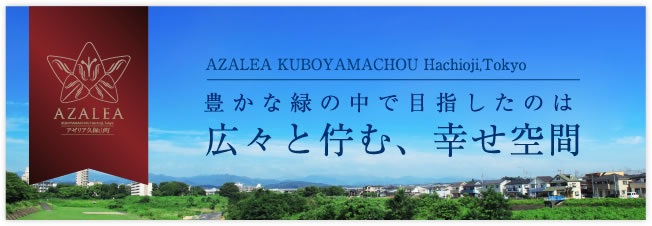 AZALEA KUBOYAMACHOU Hachioji,Tokyo豊かな緑の中で目指したのは広々と佇む、幸せ空間